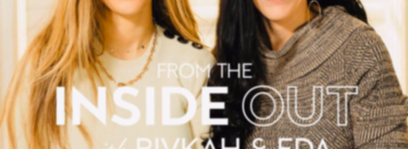 From the Inside Out: With Rivkah Krinsky and Eda Schottenstein