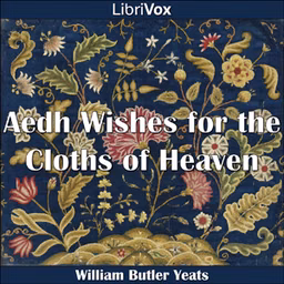 Aedh Wishes for the Cloths of Heaven by William Butler Yeats (1865 - 1939)