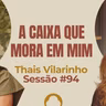 A Caixa Que Mora Dentro de Mim com Thaís Vilarinho - Parece Terapia | Sessão #94