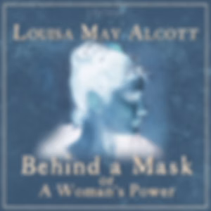 Behind a Mask, or a Woman's Power by Louisa May Alcott (1832 - 1888)