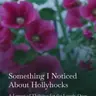 Something I Noticed About Hollyhocks: A Lesson in Thriving for the Lonely Ones