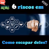 #080 - 6 Riscos em ERP - Como escapar deles?