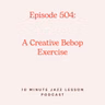 Episode 504 - A Useful & Creative Bebop Exercise