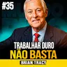 Brian Tracy | TRABALHAR MAIS NÃO GARANTE RIQUEZA: ENTENDA O QUE REALMENTE IMPORTA