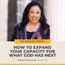 #578 – How to Expand Your Capacity for What God Has Next