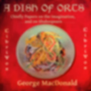 Dish of Orts: Chiefly Papers on the Imagination, and on Shakespeare, A by George MacDonald (1824 - 1905)