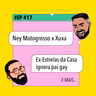 #417 Ney Matogrosso x Xuxa + Ex-Estrelas da Casa ignora pai gay e mais!