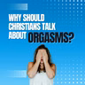 308: Why Should Christians Talk About Orgasms?
