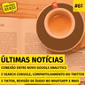 #61. Conexão entre novo Google Analytics e Search Console, compartilhamento no Twitter e TikTok, revisão de áudio no WhatsApp e mais (Últimas notícias)