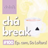 Do Loft #100 - Chá Break: Chegamos no episódio 100!