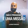 Não é Privilégio, é Uma Missão - Luciano Francisco