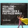 Vision Series: Visualizing—Reclaiming Imagination in a Fast-Paced World