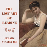 Lost Art of Reading, The by Gerald Stanley Lee (1862 - 1944)