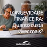 Longevidade Financeira: Quanto custa viver mais?