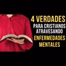 50. CUATRO VERDADES PARA CRISTIANOS ATRAVESANDO ENFERMEDADES MENTALES.