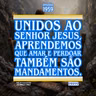 Unidos ao Senhor Jesus, aprendemos que amar e perdoar também são mandamentos.