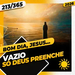 VAZIO: SÓ DEUS PREENCHE - Bom dia, Jesus! 213/365 (2026)