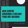 NEM SEMPRE QUEREMOS O MELHOR PARA NÓS MESMOS - Curta Racional 017