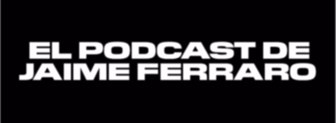 El Podcast de Jaime Ferraro