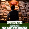 Cafezinho 750 - Tudo bem se me Convém