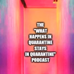 The What Happens In Quarantine Stays In Quarantine Podcast