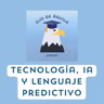 Capítulo 99-T3  Tecnología, IA y Lenguaje predictivo