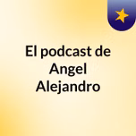 El podcast de Angel Alejandro