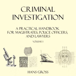 Criminal Investigation: a Practical Handbook for Magistrates, Police Officers and Lawyers, Volume 1 by Hans Gross (1847 - 1915)
