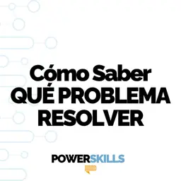 Cómo saber qué problema resolver - PowerSkills con Luis Ramos
