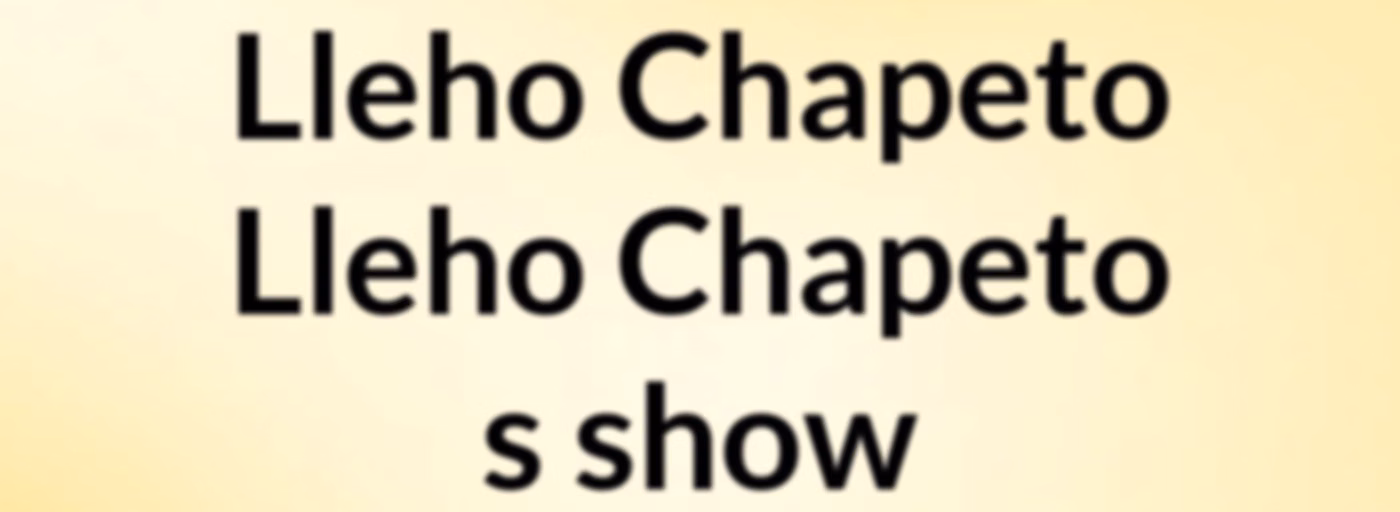 Lleho Chapeto Lleho Chapeto's show