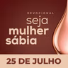 Seja Mulher Sábia - 25/Jul