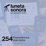 Luneta Sonora 254: Fragmentos que viram textos