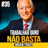 Brian Tracy | TRABALHAR MAIS NÃO GARANTE RIQUEZA: ENTENDA O QUE REALMENTE IMPORTA