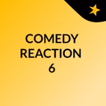 COMEDY REACTION #6
