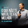 O QUE NÃO TE MATA, TE FAZ MELHOR | Pr. Tico Martiniuk | MAP – Movimento Adoração em Prática