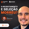 O Recrutamento e Seleção morreu? Com Helcio de Padua