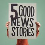 5 Good News Stories - happiness and fun
