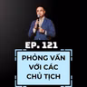 #121 - PHỎNG VẤN VỚI CÁC CHỦ TỊCH