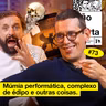 #73: MÚMIA PERFORMÁTICA, COMPLEXO DE ÉDIPO E OUTRAS COISAS