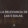 La relevancia de las 5 solas