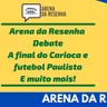 Arena da Resenha Debate #07- Final do Campeonato Carioca e um resumo para volta do Paulistão