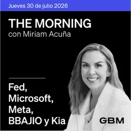THE MORNING 30-07-26 | Fed dividida; Irán escala; Microsoft sorprende; Meta decepciona; BBAJIO destaca; Kia invierte.