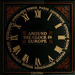 Around the clock in Europe: A travel sequence by Charles Fish Howell (1868 - 1943)