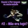 Criarcomasas - Causos e Perrengues na Maternidade #2 Rita Durigan - Não era hoje?