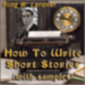 How To Write Short Stories, with examples by Ring Lardner (1885 - 1933)