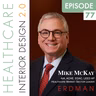Episode 77, Mike McKay, AIA, ACHE, EDAC, LEED AP, Healthcare Market Sector Leader for Erdman