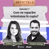 sezon 6, ep. 7: Cum ne reparăm intimitatea în cuplu?