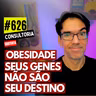 #626 - OBESIDADE: SEUS GENES NÃO SÃO SEU DESTINO - EPIGENÉTICA - CONSULTORIA GRATUITA