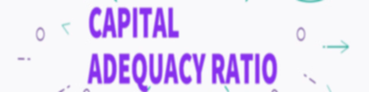 Understanding Capital Adequacy Ratio of Banks