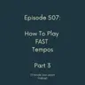 Episode 507 - How To Play Fast Tempos Part 3
